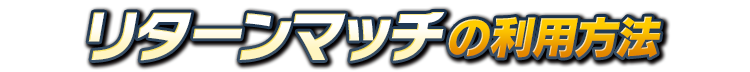 リターンマッチの利用方法