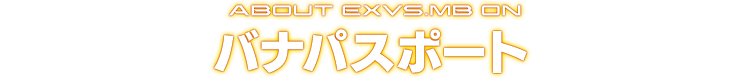 ABOUT EXVS.MB ON バナパスポート